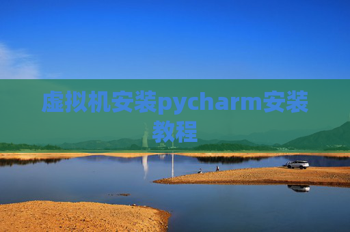 虚拟机安装pycharm安装教程 虚拟机安装pycharm安装教程